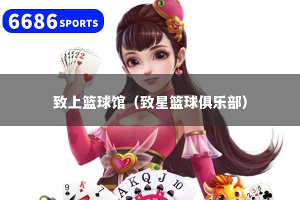 致上篮球馆（致星篮球俱乐部）