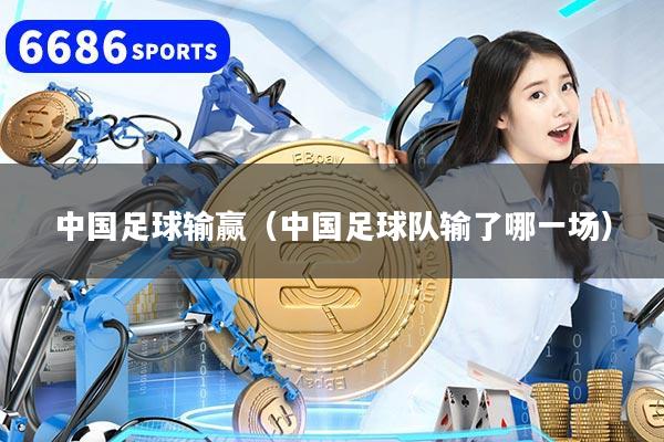 中国足球输赢（中国足球队输了哪一场）