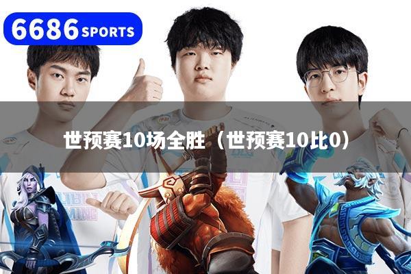 世预赛10场全胜（世预赛10比0）