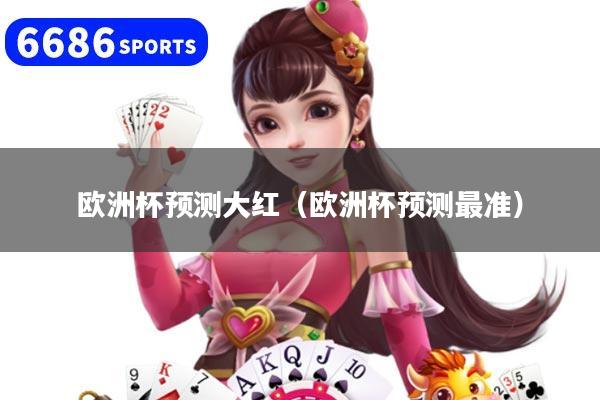 欧洲杯预测大红（欧洲杯预测最准）