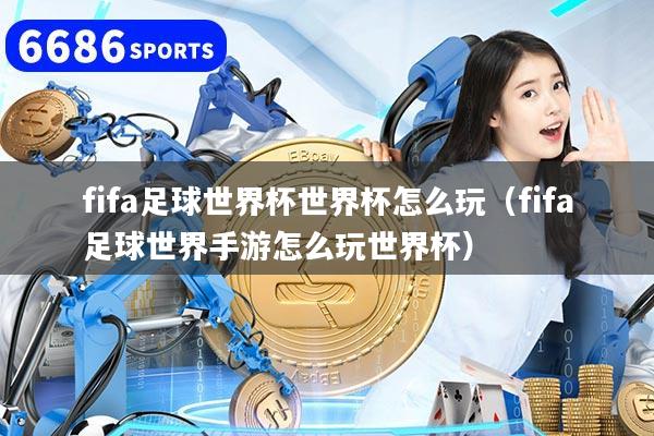 fifa足球世界杯世界杯怎么玩（fifa足球世界手游怎么玩世界杯）