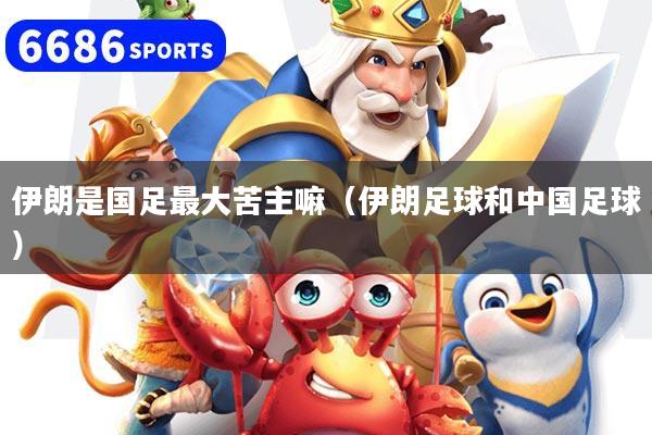 伊朗是国足最大苦主嘛（伊朗足球和中国足球）
