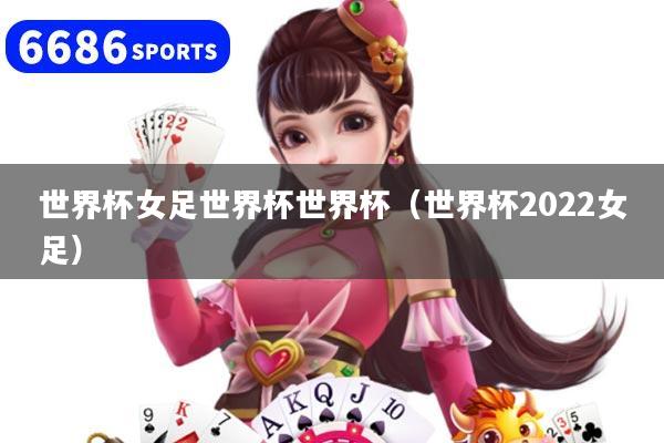 世界杯女足世界杯世界杯（世界杯2022女足）