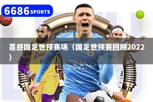 喜感国足世预赛场（国足世预赛回顾2022）
