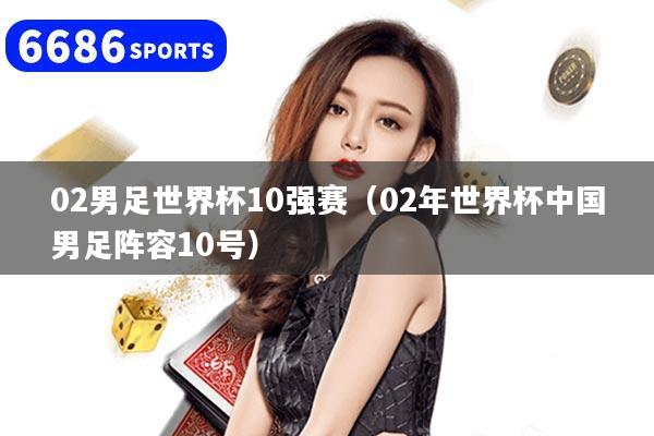 02男足世界杯10强赛（02年世界杯中国男足阵容10号）