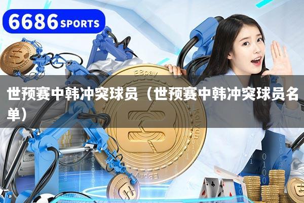 世预赛中韩冲突球员（世预赛中韩冲突球员名单）