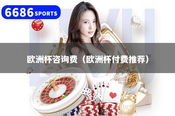 欧洲杯咨询费（欧洲杯付费推荐）