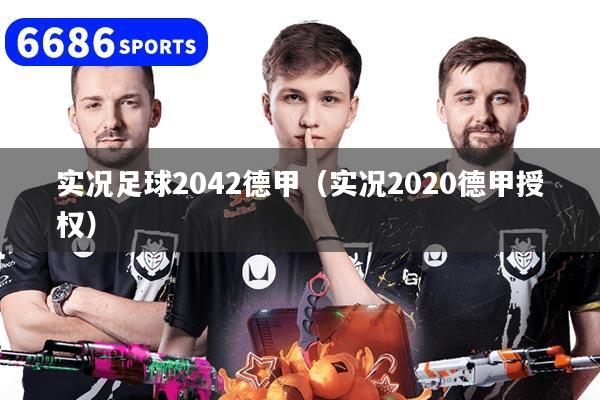 实况足球2042德甲（实况2020德甲授权）
