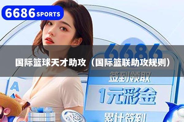 国际篮球天才助攻（国际篮联助攻规则）