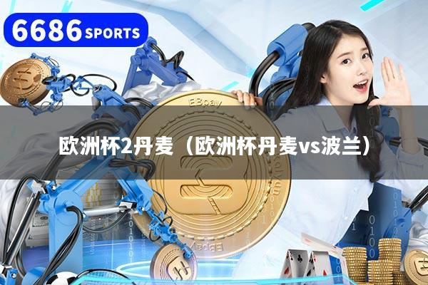 欧洲杯2丹麦（欧洲杯丹麦vs波兰）