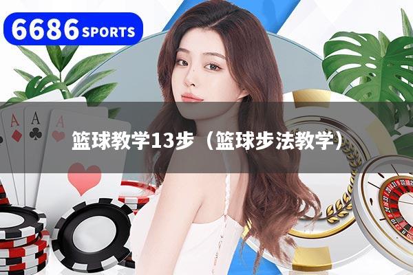 篮球教学13步（篮球步法教学）