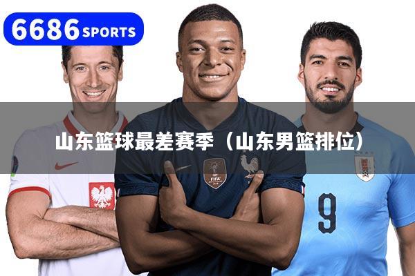 山东篮球最差赛季（山东男篮排位）