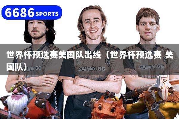 世界杯预选赛美国队出线（世界杯预选赛 美国队）
