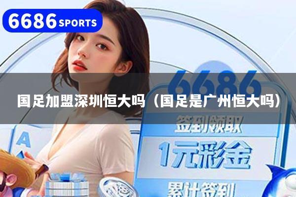 国足加盟深圳恒大吗（国足是广州恒大吗）