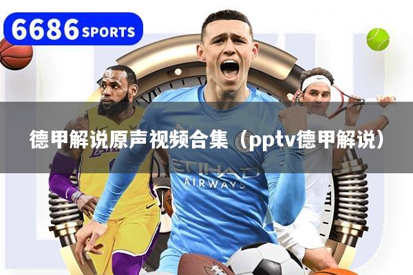 德甲解说原声视频合集（pptv德甲解说）