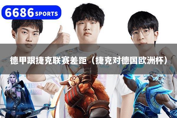 德甲跟捷克联赛差距（捷克对德国欧洲杯）
