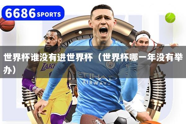 世界杯谁没有进世界杯（世界杯哪一年没有举办）