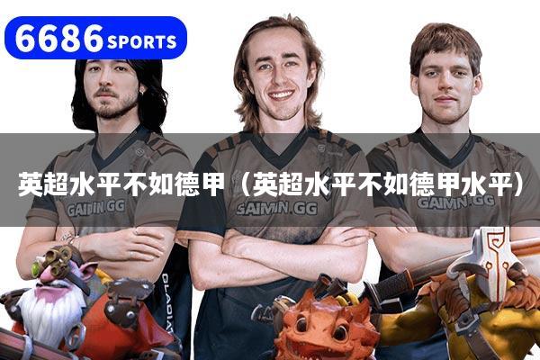 英超水平不如德甲（英超水平不如德甲水平）