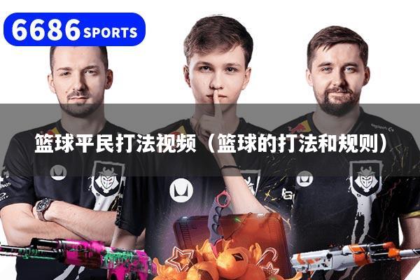 篮球平民打法视频（篮球的打法和规则）
