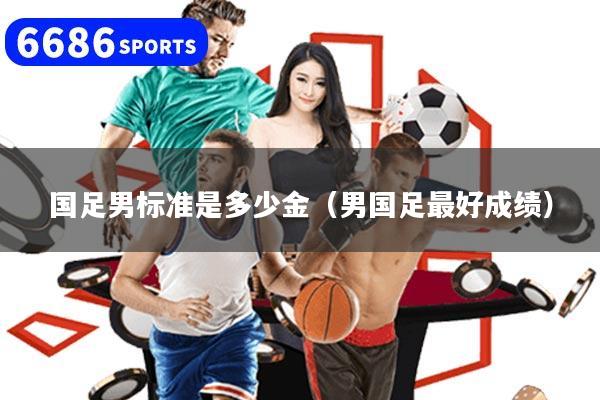 国足男标准是多少金（男国足最好成绩）
