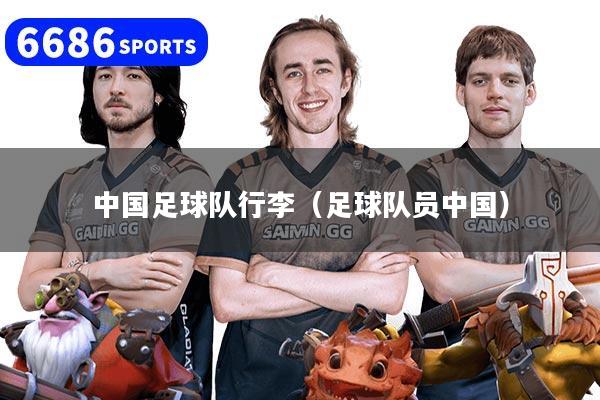 中国足球队行李（足球队员中国）
