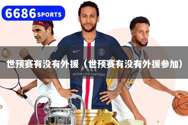 世预赛有没有外援(世预赛有没有外援参加)