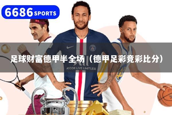 详细阅读:足球财富德甲半全场(德甲足彩竞彩比分) 足球财富德甲半全场(德甲足彩竞彩比分)