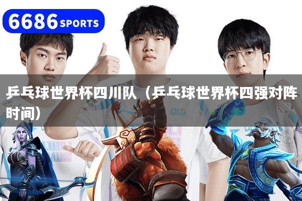 乒乓球世界杯四川队（乒乓球世界杯四强对阵时间）