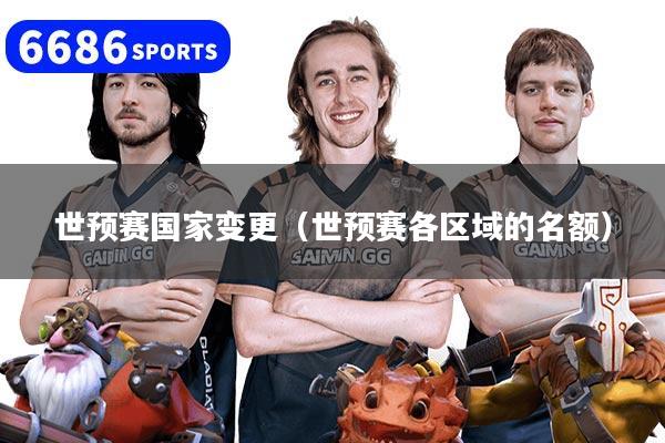世预赛国家变更（世预赛各区域的名额）