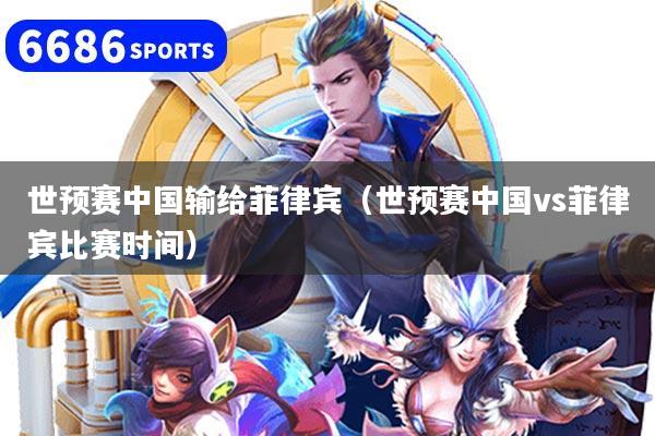 世预赛中国输给菲律宾（世预赛中国vs菲律宾比赛时间）