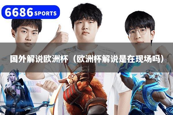 国外解说欧洲杯（欧洲杯解说是在现场吗）
